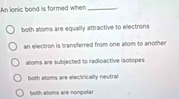 Solved: An ionic bond is formed when _. both atoms are equally ...