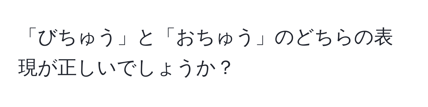 「びちゅう」と「おちゅう」のどちらの表現が正しいでしょうか？