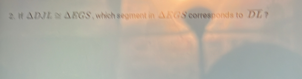 If △ DJL≌ △ EGS △ EGS corresponds to overline DL ?