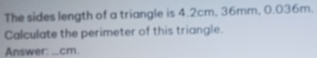 The sides length of a triangle is 4.2cm, 36mm, 0.036m. 
Calculate the perimeter of this triangle. 
Answer: ...cm.