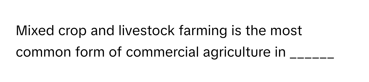 Mixed crop and livestock farming is the most common form of commercial agriculture in ______