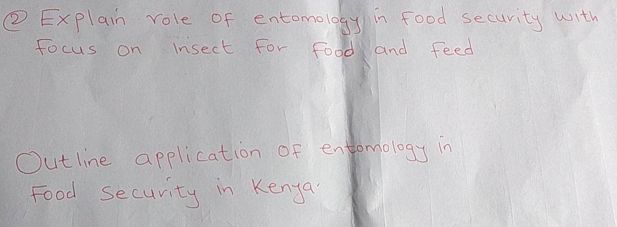 ② Explain role of entomology in food security with 
focus on insect for food and feed 
Outline application of entomology in 
Food Security in Kenya