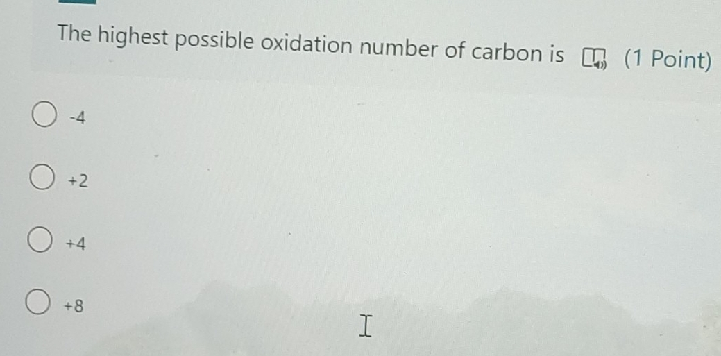 The highest possible oxidation number of carbon is (1 Point)
-4
+2
+4
+8