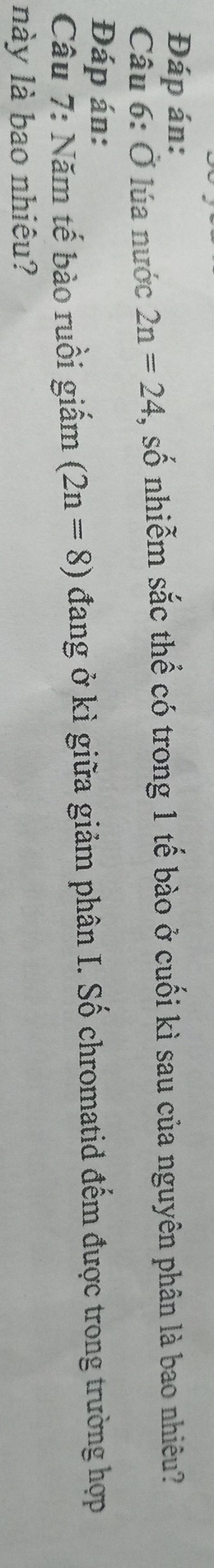 Đáp án: 
Câu 6: Ở lúa nước 2n=24 , số nhiễm sắc thể có trong 1 tế bào ở cuối kì sau của nguyên phân là bao nhiêu? 
Đáp án: 
Câu 7: Năm tế bào ruồi giấm (2n=8) đang ở kì giữa giảm phân I. Số chromatid đếm được trong trường hợp 
này là bao nhiêu?