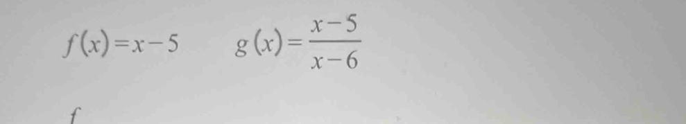 f(x)=x-5 g(x)= (x-5)/x-6 