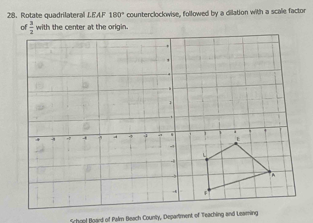 Rotate quadrilateral LEAF 180° counterclockwise, followed by a dilation with a scale factor
with the center at the origin.
School Board of Palm Beach County, Department of Teaching and Learning