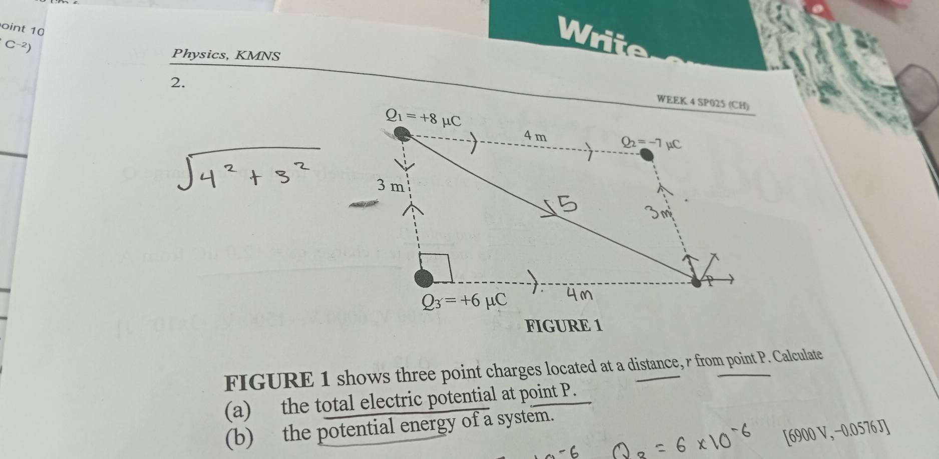 oint 10
C-2)
Write
Physics, KMNS
2.
FIGURE 1 shows three point charges located at a distance, r from point P. Calculate
(a) the total electric potential at point P.
(b) the potential energy of a system.
00 90 V, −0.0576 J7