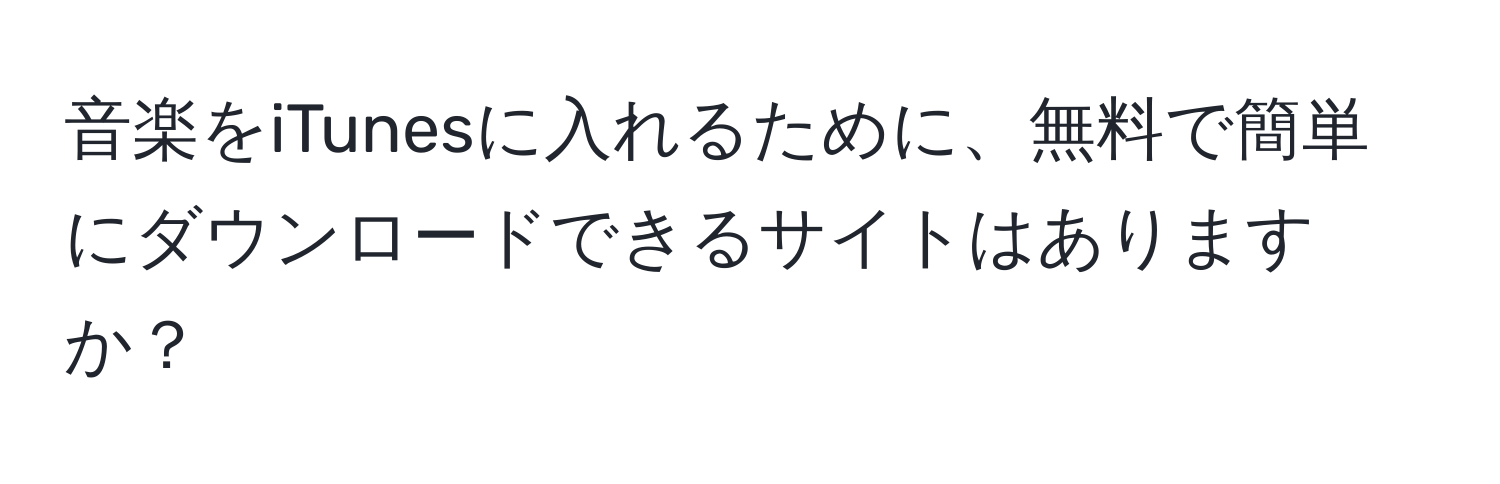 音楽をiTunesに入れるために、無料で簡単にダウンロードできるサイトはありますか？