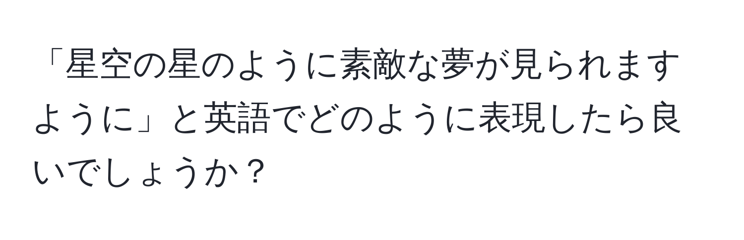 「星空の星のように素敵な夢が見られますように」と英語でどのように表現したら良いでしょうか？