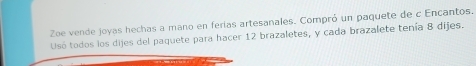 Zoe vende joyas hechas a mano en ferias artesanales. Compró un paquete de c Encantos. 
Usó todos los dijes del paquete para hacer 12 brazaletes, y cada brazalete tenía 8 dijes.