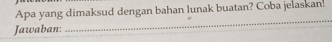 Apa yang dimaksud dengan bahan lunak buatan? Coba jelaskan. 
Jawaban: 
_