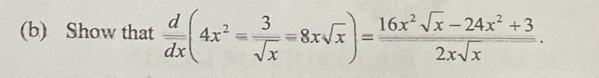 Show that  d/dx (4x^2= 3/sqrt(x) =8xsqrt(x))= (16x^2sqrt(x)-24x^2+3)/2xsqrt(x) .