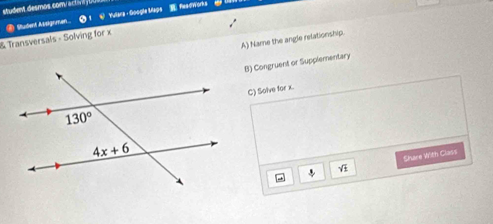 Student Assignmen... Yulara - Google Maps R ResdWorks
& Transversals - Solving for x
A) Name the angle relationship.
B) Congruent or Supplementary
C) Solve for x.
sqrt(± ) Share With Class