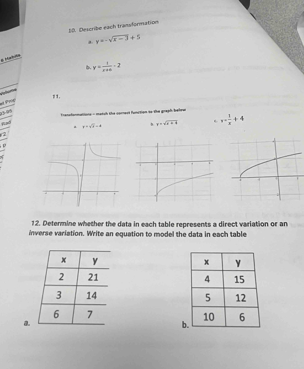 Describe each transformation
a. y=-sqrt(x-3)+5
6 Habits
b.
Volume y= 1/x+6 -2
11.
et Prop
93-95
Transformations - match the correct function to the graph below
Rad
a. y=sqrt(x)-4
b. y=sqrt(x+4) C y= 1/x +4
t2
P
12. Determine whether the data in each table represents a direct variation or an
inverse variation. Write an equation to model the data in each table

a.
b