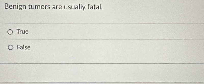 Benign tumors are usually fatal.
True
False