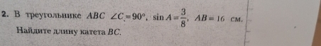 В треугольнике ABC ∠ C=90°, sin A= 3/8 , AB=16cm. 
Найдητе дιину κатеτа BC.