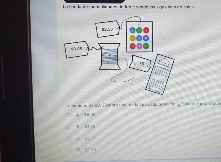 La tienda de manualidades de Irene vende los siguientes artículos.
Lucía tiene $7.00. Compra una unidad de cada producto. ¿Cuánto dinero le quer
A. $4.90
B. $4 10
C. $3.10
D. S2 10