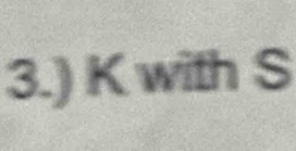 3.) K with S