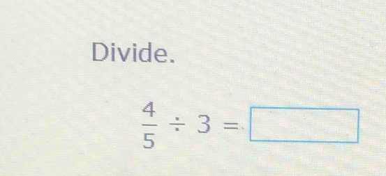 Divide.
 4/5 / 3=□