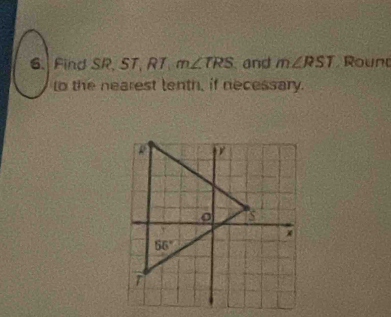 Find SR, ST, RT m∠ TRS and m∠ RST Round
to the nearest lenth, if necessary.