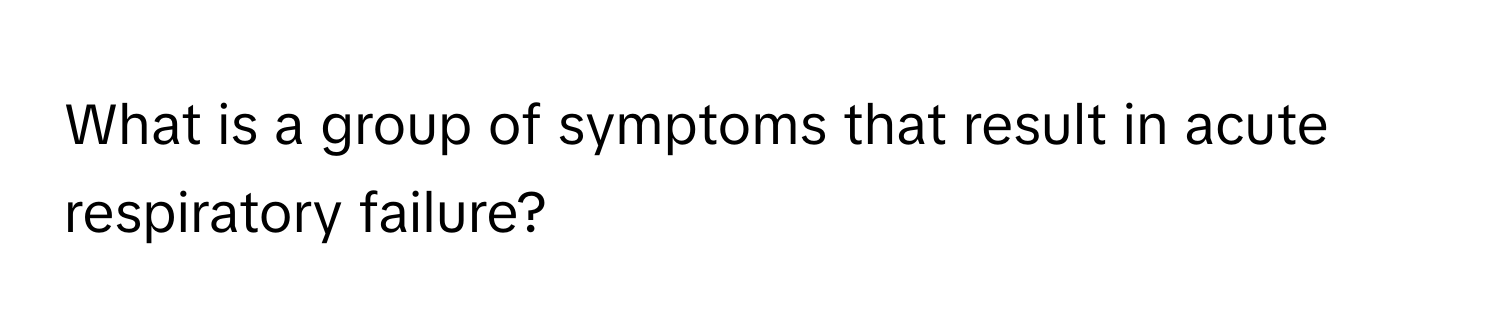 What is a group of symptoms that result in acute respiratory failure?