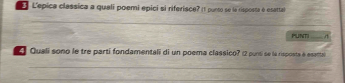 Lepica classica a quali poemi epici si riferisce? (1 punto se la risposta é esatta) 
_ 
_ 
_ 
PUNTI _n 
4 Quali sono le tre parti fondamentali di un poema classico? (2 punti se la risposta è esatta) 
_ 
_