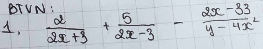 BTVN: 
1,  2/2x+3 + 5/2x-3 - (2x-33)/y-4x^2 