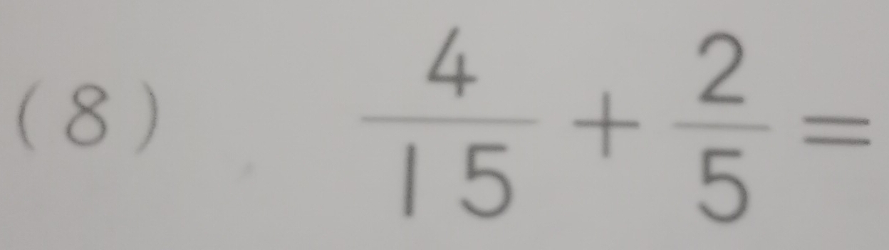 ( 8 )
 4/15 + 2/5 =