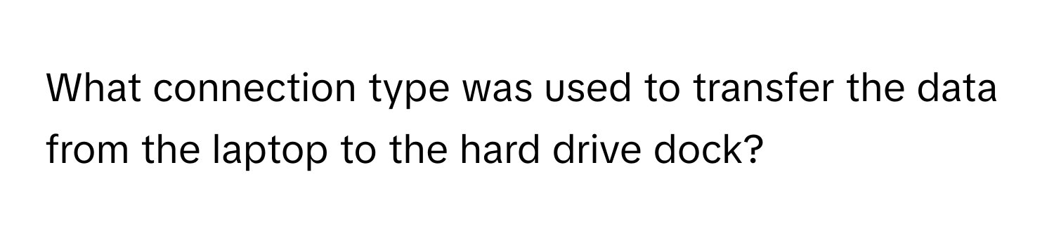 What connection type was used to transfer the data from the laptop to the hard drive dock?