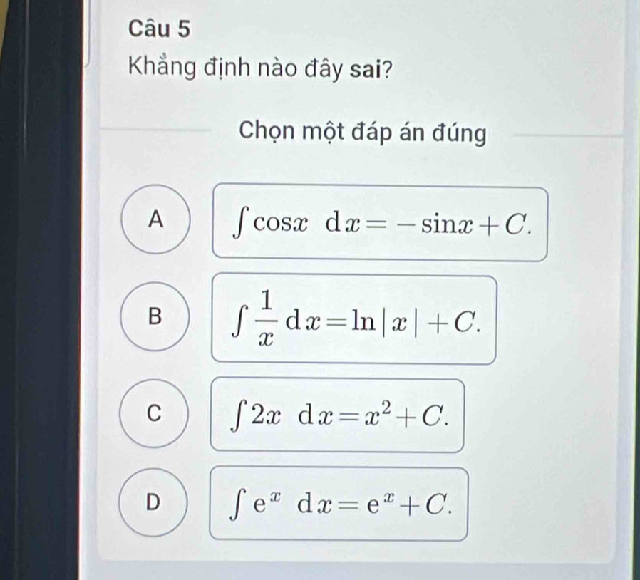 Khẳng định nào đây sai?
Chọn một đáp án đúng
A ∈t cos xdx=-sin x+C.
B ∈t  1/x dx=ln |x|+C.
C ∈t 2xdx=x^2+C.
D ∈t e^xdx=e^x+C.