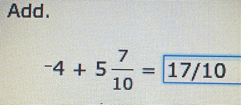 Add.
-4+5 7/10 =17/10