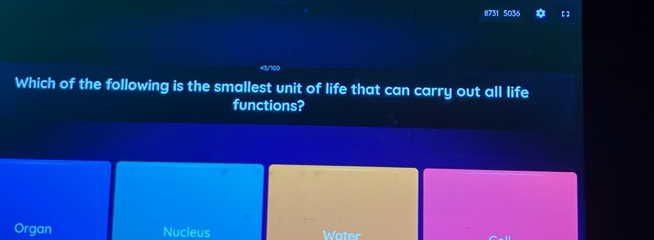 8731 5036
43/100
Which of the following is the smallest unit of life that can carry out all life
functions?
Organ Nucleus Water