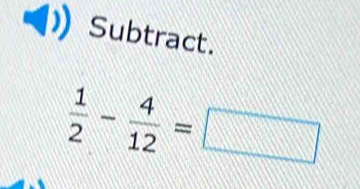 Subtract.
 1/2 - 4/12 =□