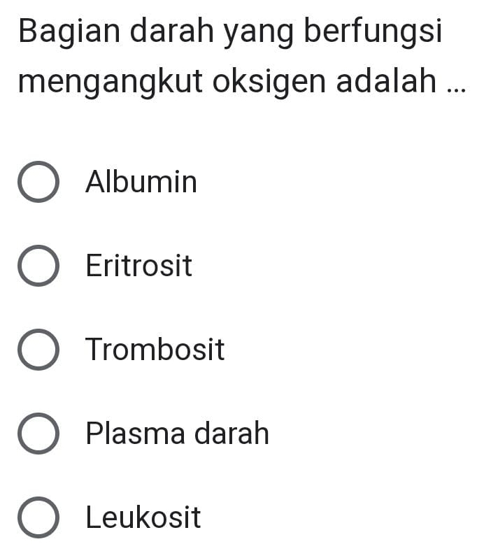 Bagian darah yang berfungsi
mengangkut oksigen adalah ...
Albumin
Eritrosit
Trombosit
Plasma darah
Leukosit