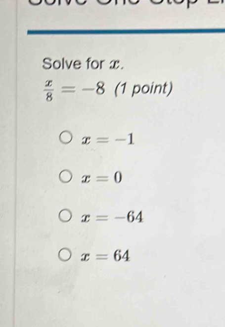 Solve for x.
 x/8 =-8 (1 point)
x=-1
x=0
x=-64
x=64