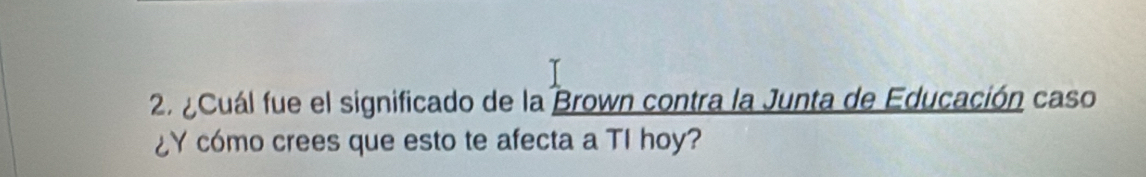 ¿Cuál fue el significado de la Brown contra la Junta de Educación caso 
¿Y cómo crees que esto te afecta a TI hoy?