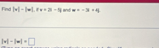 Find |v|-|w| 、if v=2i-5j and w=-3i+4j.
|v|-|w|=□