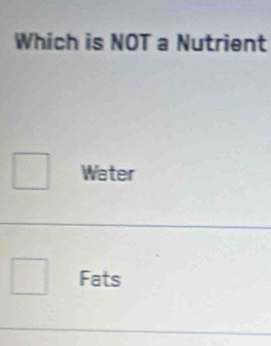 Which is NOT a Nutrient
Water
Fats