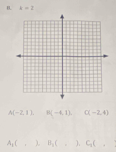 k=2
A(-2,1), B(-4,1), C(-2,4)
A_1(,),B_1(,),C_1(,)