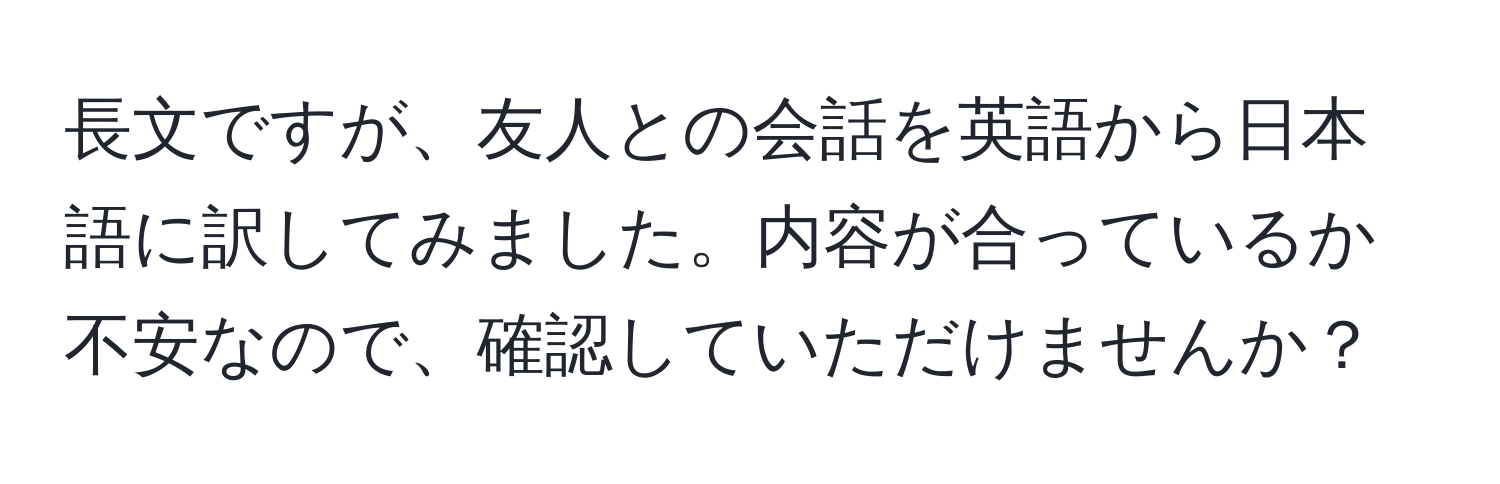 長文ですが、友人との会話を英語から日本語に訳してみました。内容が合っているか不安なので、確認していただけませんか？