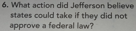 What action did Jefferson believe 
states could take if they did not 
approve a federal law?