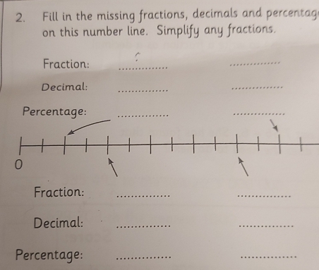 Fill in the missing fractions, decimals and percentag 
on this number line. Simplify any fractions. 
Fraction: _C 
_ 
Decimal:_ 
_ 
Percent 
_ 
Fraction:_ 
_ 
Decimal:_ 
_ 
Percentage:_ 
_