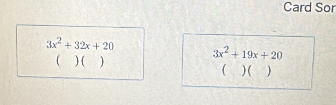 Card Sor
3x^2+32x+20
 ) ( )
3x^2+19x+20
 ) ( )