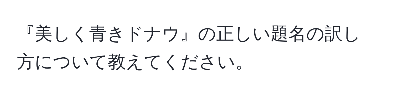 『美しく青きドナウ』の正しい題名の訳し方について教えてください。