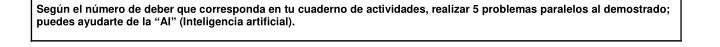 Según el número de deber que corresponda en tu cuaderno de actividades, realizar 5 problemas paralelos al demostrado; 
puedes ayudarte de la “Al” (Inteligencia artificial).