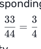 sponding
 33/44 = 3/4 