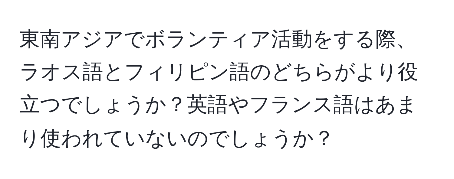 東南アジアでボランティア活動をする際、ラオス語とフィリピン語のどちらがより役立つでしょうか？英語やフランス語はあまり使われていないのでしょうか？