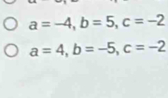 a=-4, b=5, c=-2
a=4, b=-5, c=-2