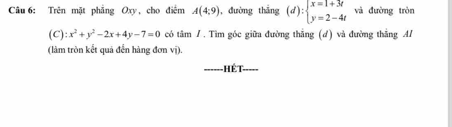 Trên mặt phẳng Oxy, cho điểm A(4;9) ,đường thắng (d):beginarrayl x=1+3t y=2-4tendarray. và đường tròn 
(C): x^2+y^2-2x+4y-7=0 có tan I . Tìm góc giữa đường thăng (d) và đường thắng Al 
(làm tròn kết quả đến hàng đơn vị). 
Hết -----