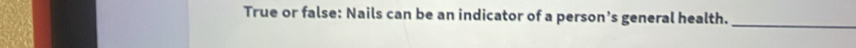 True or false: Nails can be an indicator of a person’s general health._